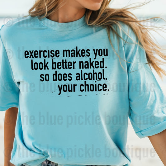 Exercise makes you look better naked. So does alcohol. Your choice.